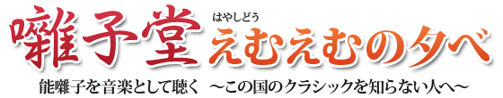 「囃子堂」えむえむの夕べ能囃子を音楽として聴く～この国のクラシックを知らない人へ～