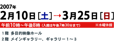 2007年2月10日（土）～3月25日（日）