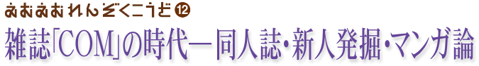 えむえむ連続講座第12回「雑誌『ＣＯＭ』の時代――同人誌・新人発掘・マンガ論」