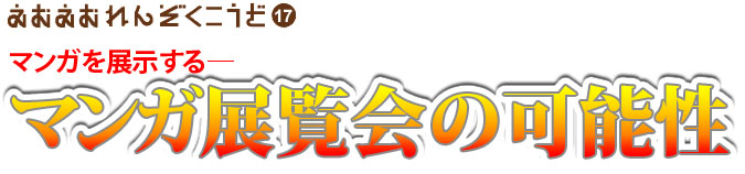 えむえむ連続講座第17回 マンガを展示する―マンガ展覧会の可能性