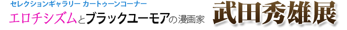 エロチシズムとブラックユーモアの漫画家　武田秀雄展