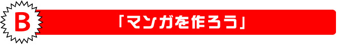 Ｂ 「マンガを作ろう」8月2日(日)・9日(日)・14日(金)・16日(日)※各日、同内容にて開催