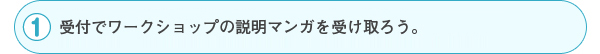 受付でワークショップの説明マンガを受け取ろう。ワークショップが始まるまで読みながら少しお待ちください。