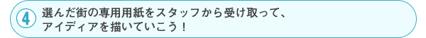 4 選んだ街の専用用紙をスタッフから受け取って、アイディアを描いていこう！